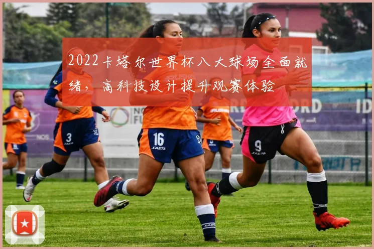 2022卡塔尔世界杯八大球场全面就绪,高科技设计提升观赛体验