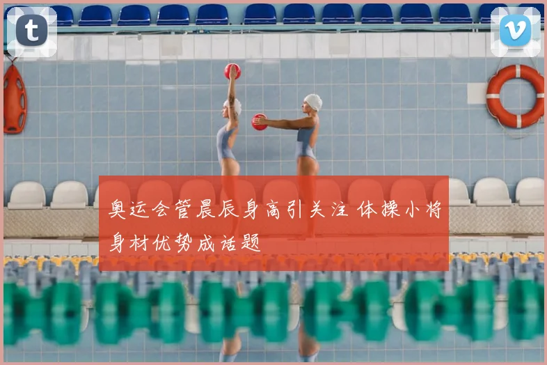 奥运会管晨辰身高引关注 体操小将身材优势成话题