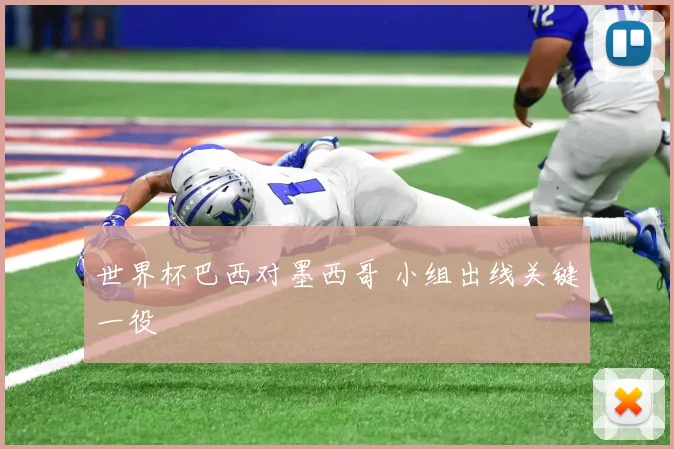 世界杯巴西对墨西哥 小组出线关键一役