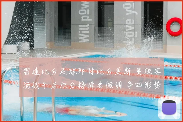 雷速比分足球即时比分更新 曼联客场战平后积分榜排名微调 争四形势趋紧