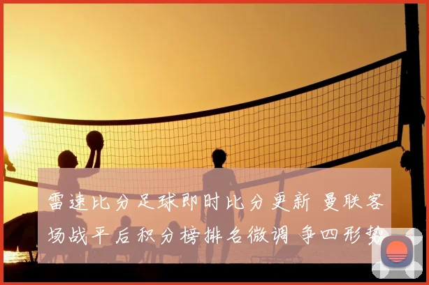 雷速比分足球即时比分更新 曼联客场战平后积分榜排名微调 争四形势趋紧
