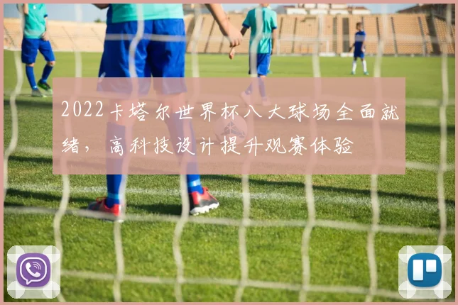2022卡塔尔世界杯八大球场全面就绪，高科技设计提升观赛体验