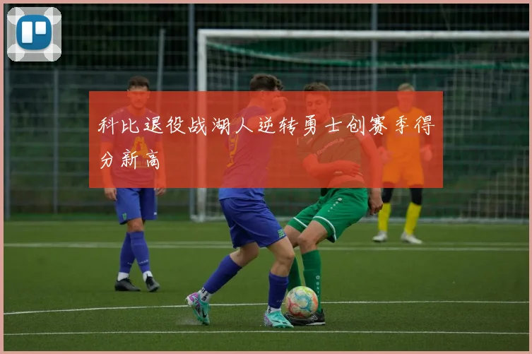 科比退役战湖人逆转勇士创赛季得分新高
