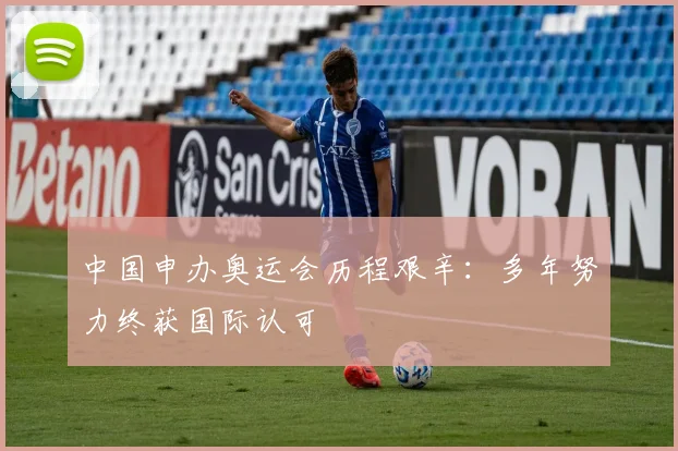 中国申办奥运会历程艰辛：多年努力终获国际认可