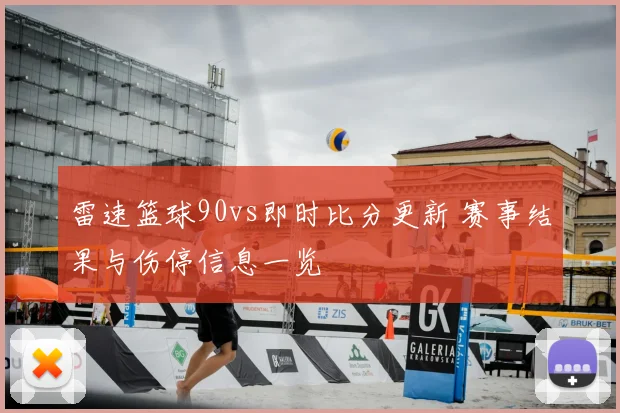 雷速篮球90vs即时比分更新 赛事结果与伤停信息一览