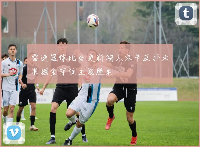 雷速篮球比分更新湖人末节反扑未果掘金守住主场胜利
