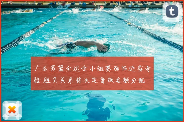 广东男篮全运会小组赛面临连番考验 胜负关系将决定晋级名额分配
