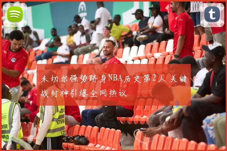 米切尔强势跻身NBA历史第2人 关键战封神引爆全网热议