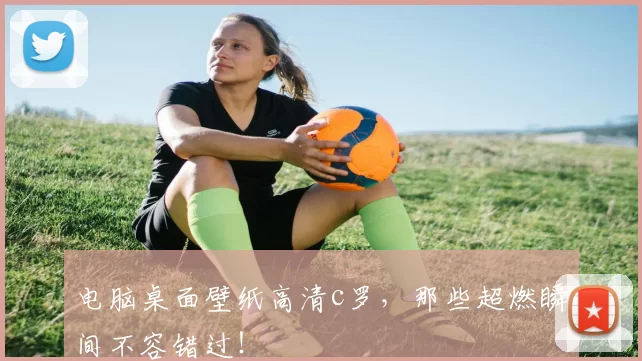 电脑桌面壁纸高清c罗，那些超燃瞬间不容错过！