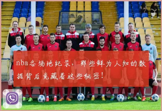 nba各场地纪录，那些鲜为人知的数据背后竟藏着这些秘密！