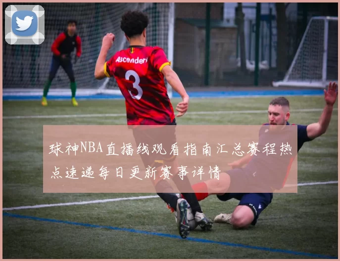 球神NBA直播线观看指南汇总赛程热点速递每日更新赛事详情