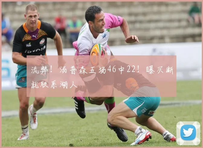 流弊！汤普森五场46中22！曝买断就联系湖人