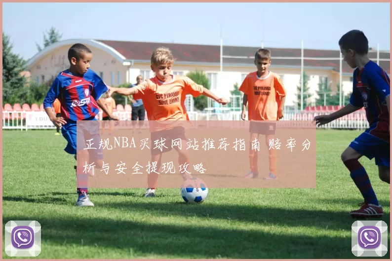 正规NBA买球网站推荐指南 赔率分析与安全提现攻略