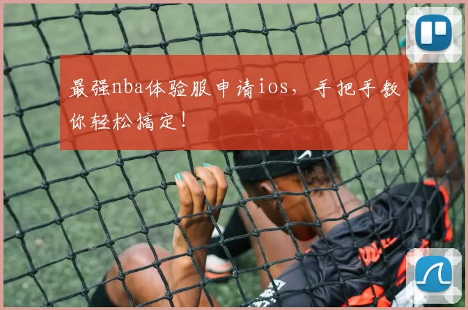 最强nba体验服申请ios，手把手教你轻松搞定！